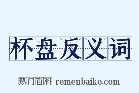 杯盘反义词是什么意思的图片